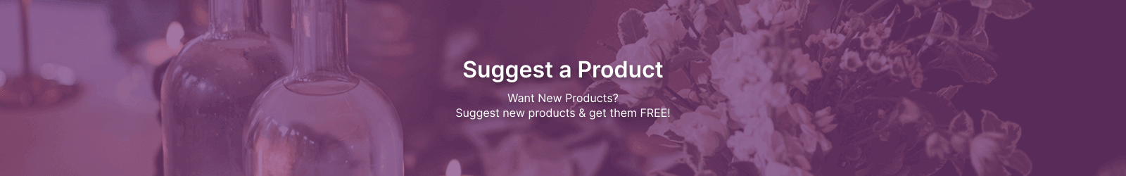  Suggest Products Want New Products? Suggest new products & get them FREE!